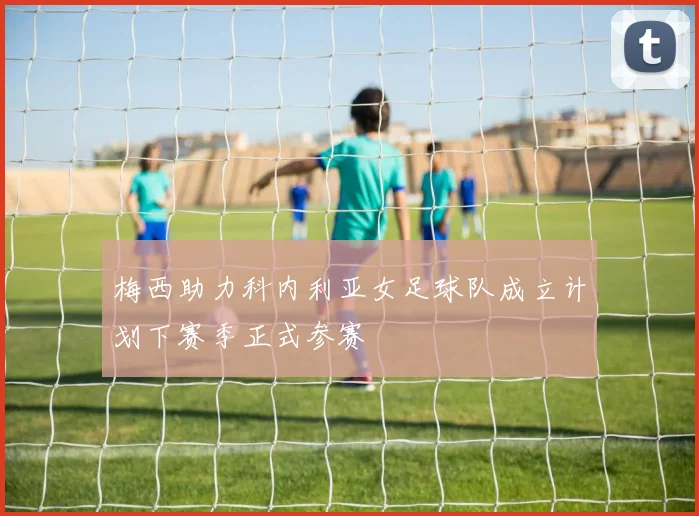 梅西助力科内利亚女足球队成立计划下赛季正式参赛