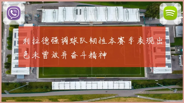 利拉德强调球队韧性本赛季表现出色未曾放弃奋斗精神