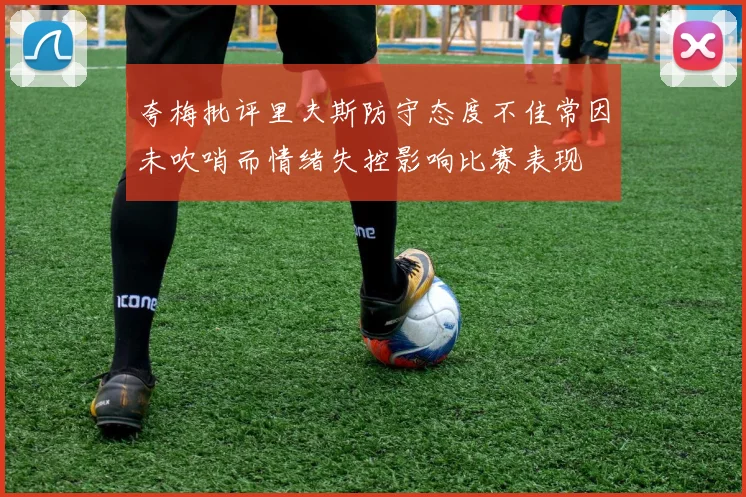 夸梅批评里夫斯防守态度不佳常因未吹哨而情绪失控影响比赛表现