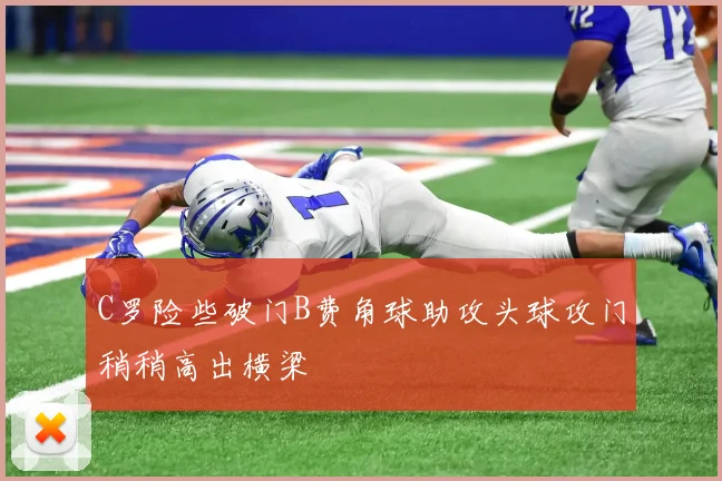 C罗险些破门B费角球助攻头球攻门稍稍高出横梁