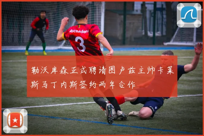 勒沃库森正式聘请图卢兹主帅卡莱斯马丁内斯签约两年合作