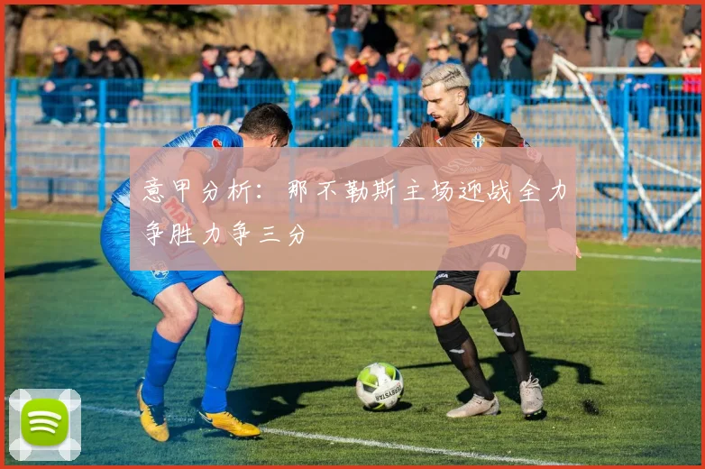 意甲分析：那不勒斯主场迎战全力争胜力争三分